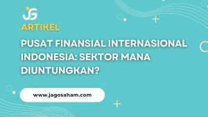 Pusat Finansial Internasional Indonesia: Sektor Mana Diuntungkan?